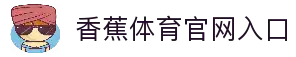 香蕉体育综合体育门户香蕉体育资讯